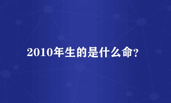 2010年生的是什么命？