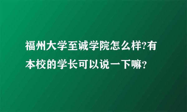 福州大学至诚学院怎么样?有本校的学长可以说一下嘛？