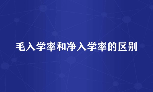 毛入学率和净入学率的区别