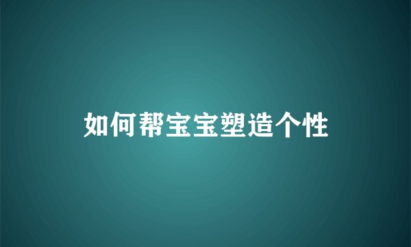 如何帮宝宝塑造个性
