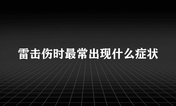 雷击伤时最常出现什么症状