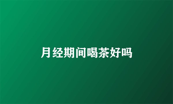月经期间喝茶好吗