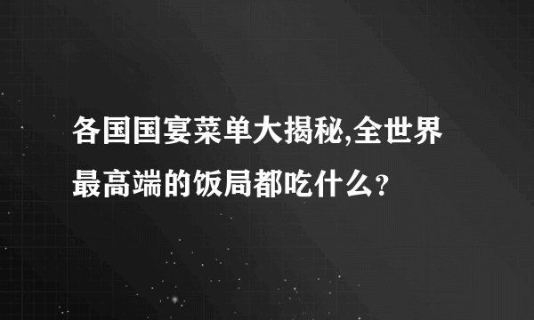 各国国宴菜单大揭秘,全世界最高端的饭局都吃什么？