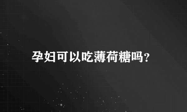 孕妇可以吃薄荷糖吗？