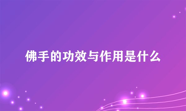 佛手的功效与作用是什么