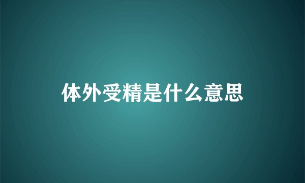体外受精是什么意思