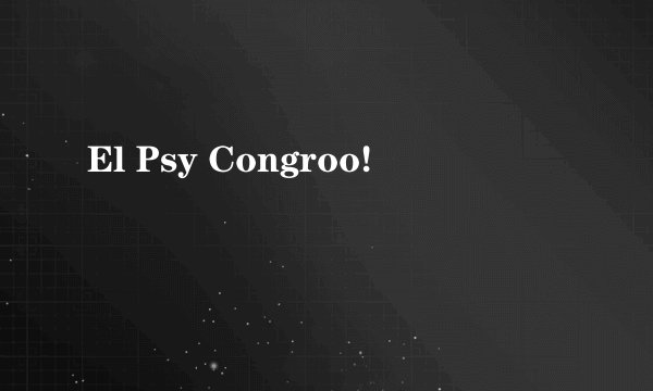 El Psy Congroo!