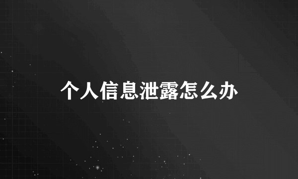 个人信息泄露怎么办