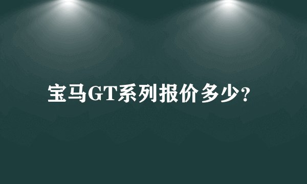 宝马GT系列报价多少？