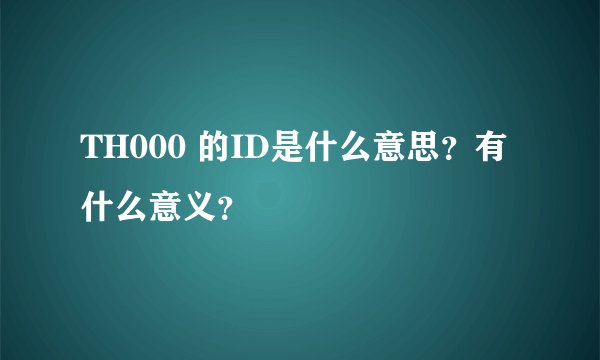 TH000 的ID是什么意思？有什么意义？