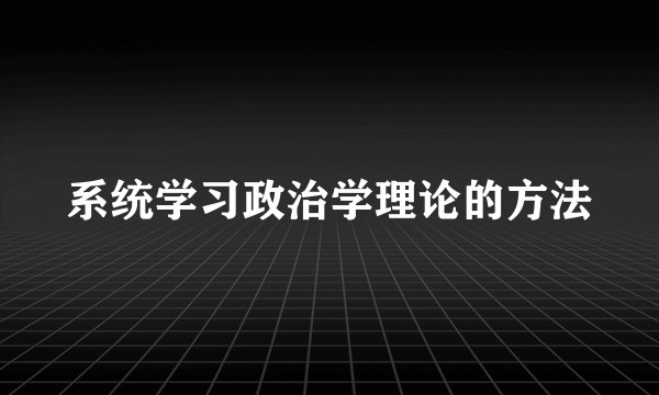 系统学习政治学理论的方法