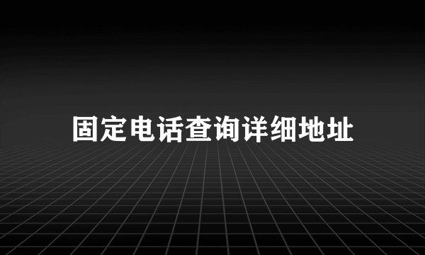 固定电话查询详细地址