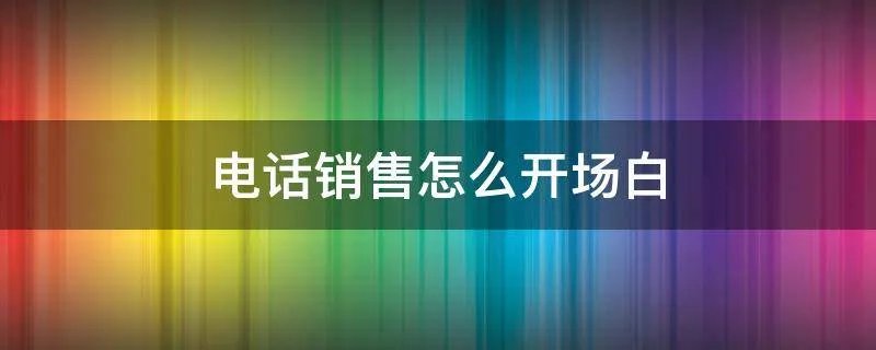 电话销售怎么开场白