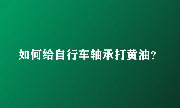 如何给自行车轴承打黄油？