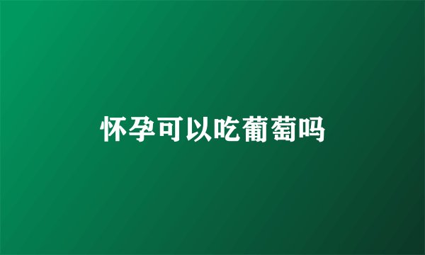 怀孕可以吃葡萄吗