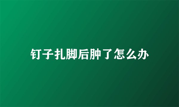 钉子扎脚后肿了怎么办