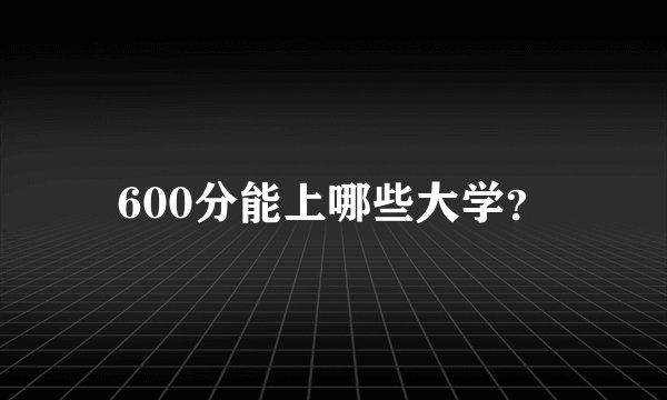 600分能上哪些大学？