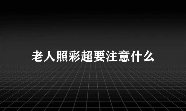 老人照彩超要注意什么