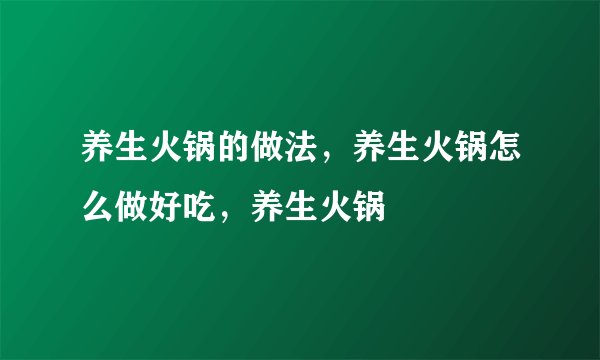 养生火锅的做法，养生火锅怎么做好吃，养生火锅
