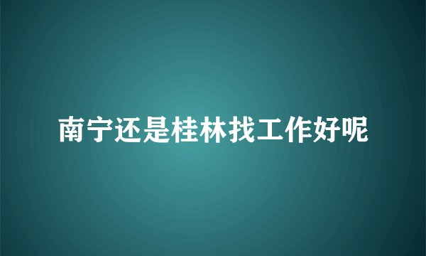 南宁还是桂林找工作好呢