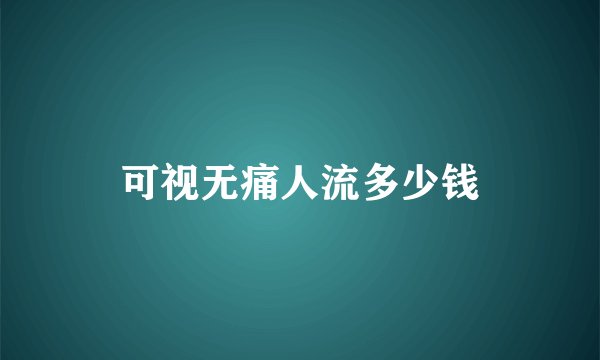 可视无痛人流多少钱