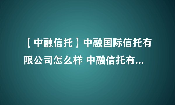 【中融信托】中融国际信托有限公司怎么样 中融信托有哪些业务