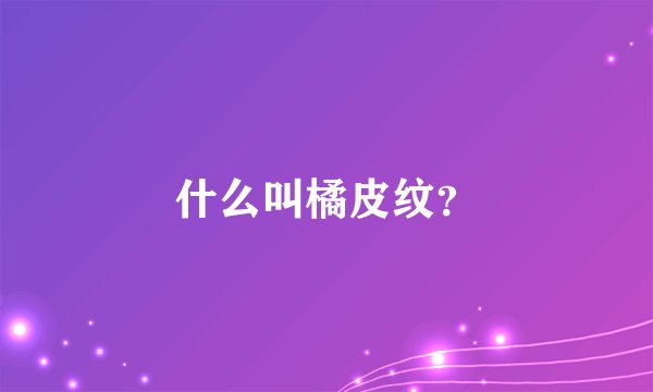 什么叫橘皮纹？