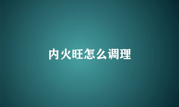 内火旺怎么调理