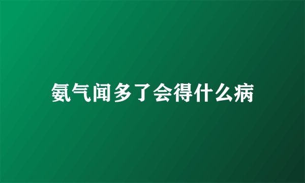 氨气闻多了会得什么病