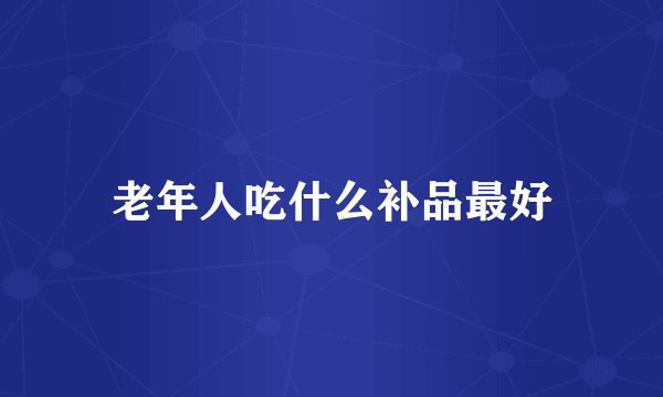 老年人吃什么补品最好