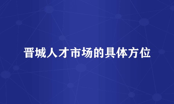 晋城人才市场的具体方位