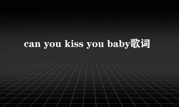 can you kiss you baby歌词