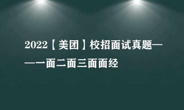 2022【美团】校招面试真题——一面二面三面面经
