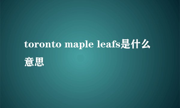 toronto maple leafs是什么意思
