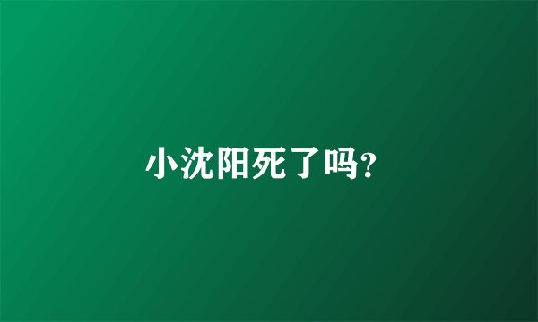 小沈阳死了吗？