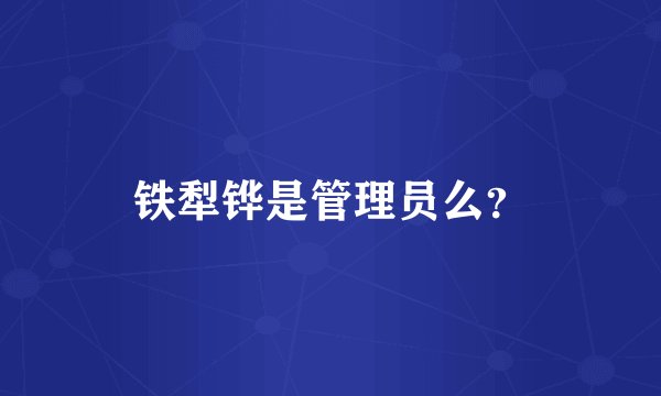 铁犁铧是管理员么？