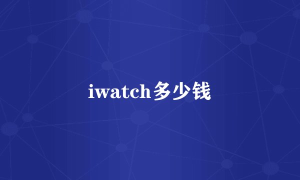 iwatch多少钱