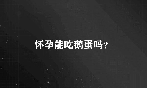怀孕能吃鹅蛋吗？