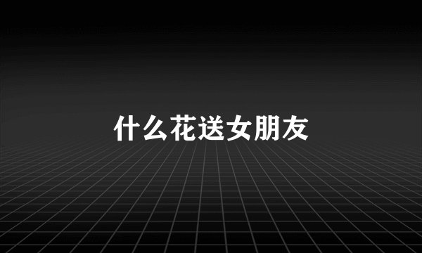什么花送女朋友