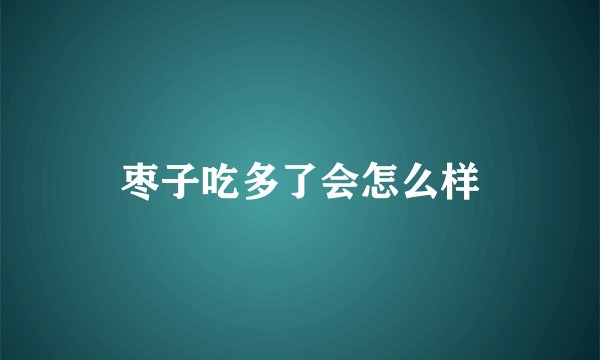 枣子吃多了会怎么样