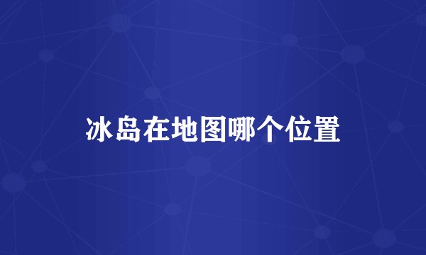 冰岛在地图哪个位置