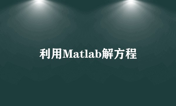 利用Matlab解方程