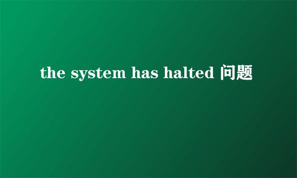the system has halted 问题