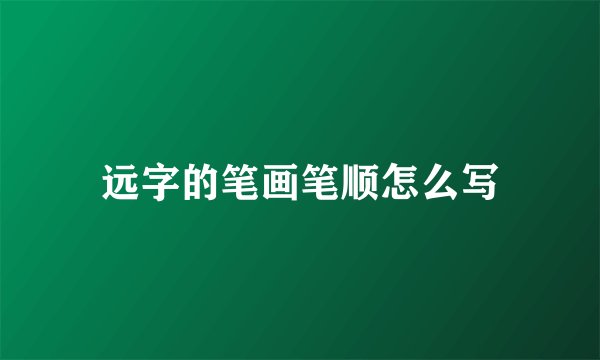 远字的笔画笔顺怎么写
