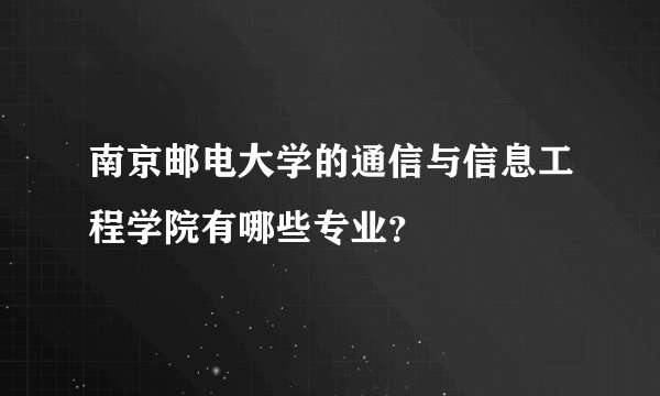 南京邮电大学的通信与信息工程学院有哪些专业？