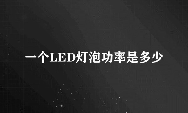 一个LED灯泡功率是多少