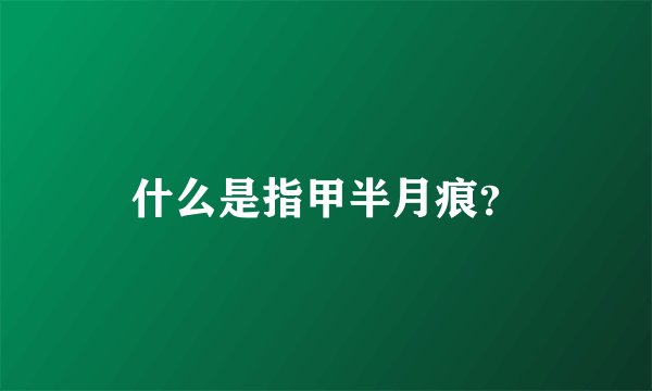 什么是指甲半月痕？