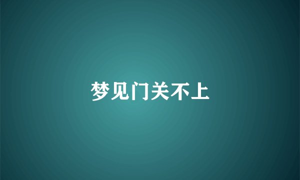 梦见门关不上
