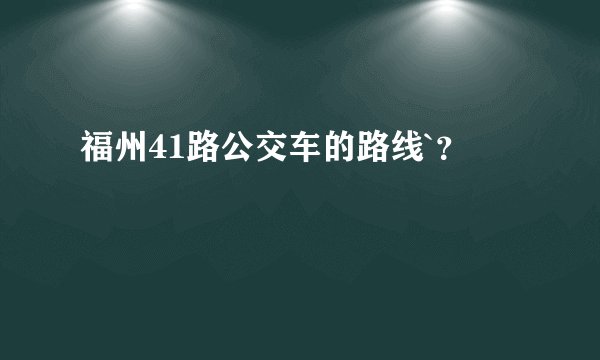 福州41路公交车的路线`？