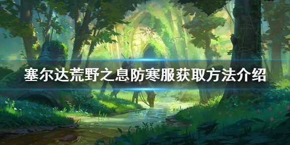 《塞尔达传说荒野之息》防寒服怎么获得 防寒服获取方法介绍